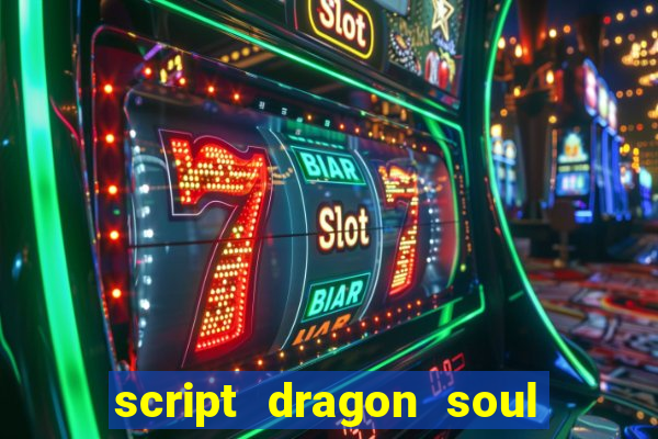 script dragon soul mobile 2024